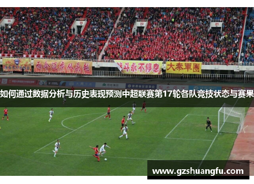 如何通过数据分析与历史表现预测中超联赛第17轮各队竞技状态与赛果