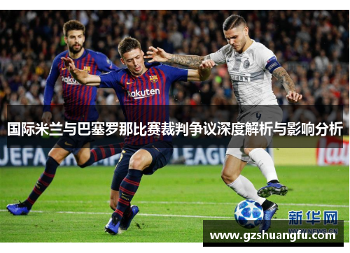 国际米兰与巴塞罗那比赛裁判争议深度解析与影响分析