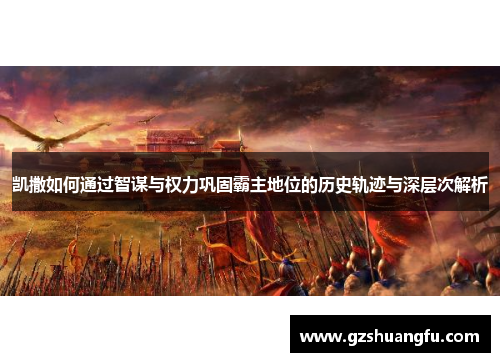 凯撒如何通过智谋与权力巩固霸主地位的历史轨迹与深层次解析