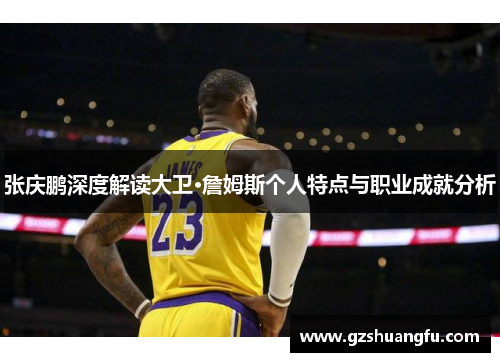 张庆鹏深度解读大卫·詹姆斯个人特点与职业成就分析