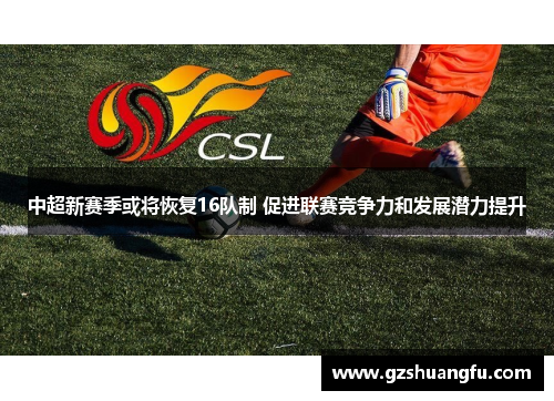 中超新赛季或将恢复16队制 促进联赛竞争力和发展潜力提升