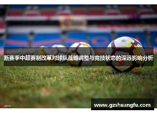 新赛季中超赛制改革对球队战略调整与竞技状态的深远影响分析
