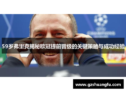 59岁弗里克揭秘欧冠提前晋级的关键策略与成功经验