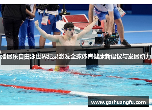 潘展乐自由泳世界纪录激发全球体育健康新倡议与发展动力