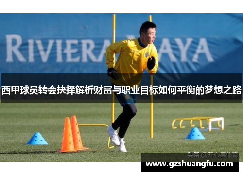 西甲球员转会抉择解析财富与职业目标如何平衡的梦想之路 西甲球员转会抉择解析财富与职业目标如何平衡的梦想之路