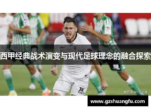 西甲经典战术演变与现代足球理念的融合探索 西甲经典战术演变与现代足球理念的融合探索