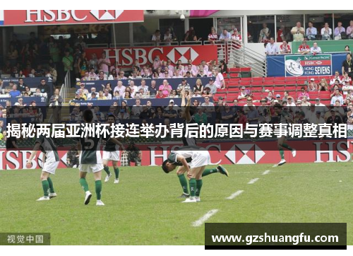 揭秘两届亚洲杯接连举办背后的原因与赛事调整真相