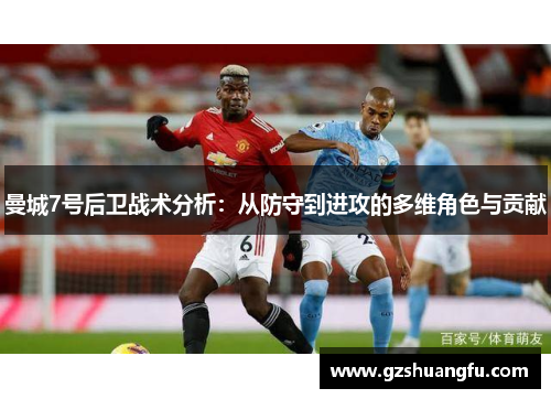 曼城7号后卫战术分析：从防守到进攻的多维角色与贡献