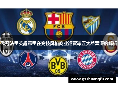 欧冠法甲英超意甲在竞技风格商业运营等五大差异深度解析 欧冠法甲英超意甲在竞技风格商业运营等五大差异深度解析
