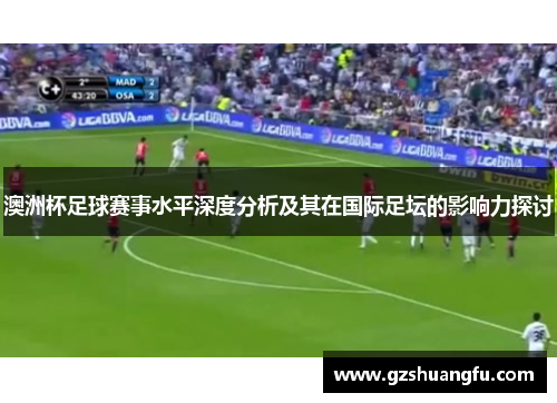 澳洲杯足球赛事水平深度分析及其在国际足坛的影响力探讨