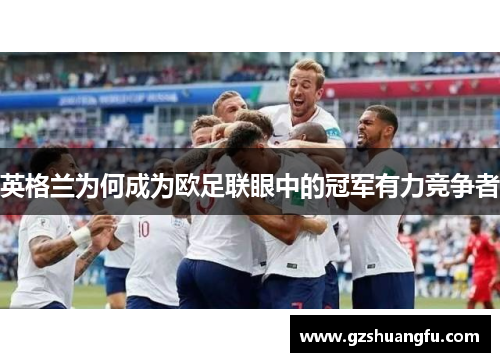 英格兰为何成为欧足联眼中的冠军有力竞争者