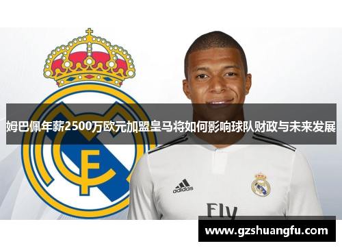 姆巴佩年薪2500万欧元加盟皇马将如何影响球队财政与未来发展