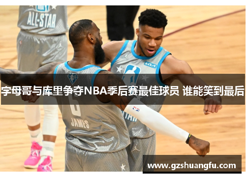 字母哥与库里争夺NBA季后赛最佳球员 谁能笑到最后